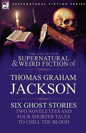 The Collected Supernatural and Weird Fiction of Thomas Graham Jackson-Six Ghost Stories-Two Novelettes and Four Shorter Tales to Chill the Blood image number 0