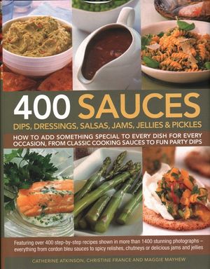 400 Sauces, Dips, Dressings, Salsas, Jams, Jellies & Pickles: How to Add Something Special to Every Dish for Every Occasion, from Classic Cooking Sauc image number 0