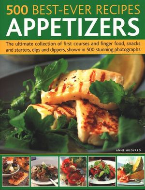 500 Best-Ever Recipes: Appetizers: The Ultimate Collection of First Courses and Finger Food, Snacks and Starters, Dips and Dippers, Shown in 500 Stunn image number 0