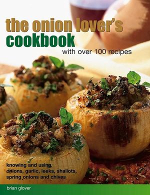 The Onion Lover's Cookbook: With Over 100 Recipes: Knowing and Using Onions, Garlic, Leeks, Shallots, Spring Onions and Chives image number 0