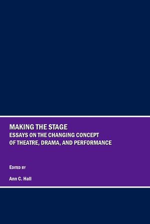 Making the Stage: Essays on the Changing Concept of Theatre, Drama, and Performance image number 0
