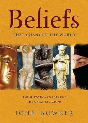 Beliefs That Changed the World: The History and Ideas of the Great Religions. John Bowker image number 0