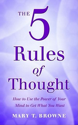 The 5 Rules of Thought: How to Use the Power of Your Mind to Get What You Want. Mary Browne image number 0