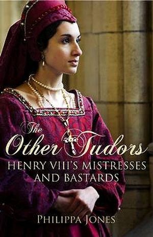 The Other Tudors: Henry VIII's Mistresses and Bastards. Philippa Jones image number 0