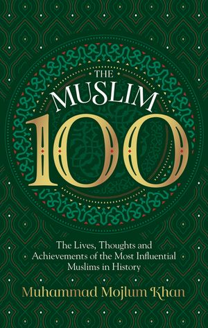 The Muslim 100: The Lives, Thoughts and Achievements of the Most Influential Muslims in History image number 0