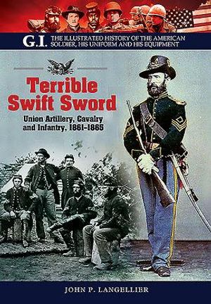 Terrible Swift Sword: Union Artillery, Cavalry and Infantry, 1861-1865 image number 0