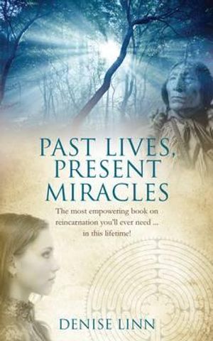 Past Lives, Present Miracles: The Most Empowering Book on Reincarnation You'll Ever Need--In This Lifetime!. Denise Linn image number 0