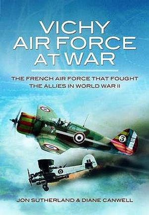 Vichy Air Force at War: The French Air Force That Fought the Allies in World War II. by Jon Sutherland, Diane Canwell image number 0