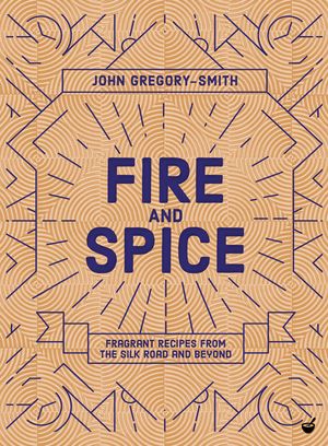 Fire and Spice: Fragrant Recipes from the Silk Road and Beyond image number 0