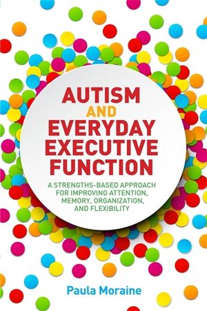 Autism and Everyday Executive Function: A Strengths-Based Approach for Improving Attention, Memory, Organization and Flexibility image number 0