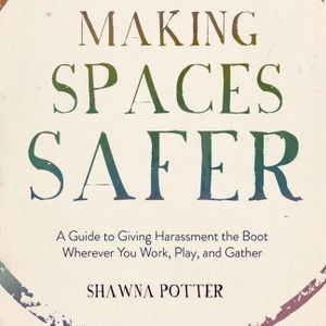 Making Spaces Safer: A Guide to Giving Harassment the Boot Wherever You Work, Play, and Gather image number 0
