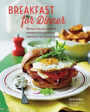 Breakfast for Dinner: Morning Meals Get a Decadent Makeover in This Inspiring Collection of Rule-Breaking Recipes image number 0