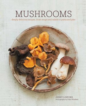 Mushrooms: Deeply Delicious Recipes, from Soups and Salads to Pasta and Pies image number 0