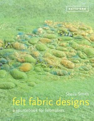 Felt Fabric Designs: A Recipe Book for Textile Artists image number 0
