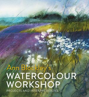 Ann Blockley's Watercolour Workshop: Projects and Interpretations image number 0