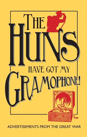 The Huns Have Got My Gramophone!: Advertisements from the Great War image number 0