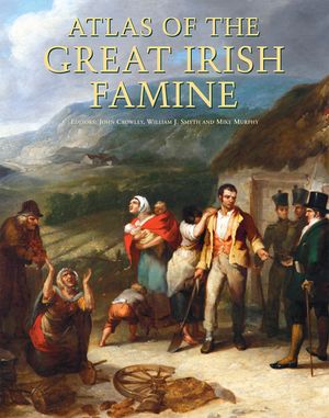 Atlas of the Great Irish Famine. Edited by John Crowley, William I. Smyth, Mike Murphy image number 0