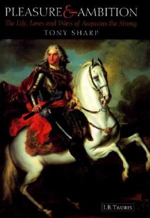 Pleasure and Ambition: The Life, Loves and Wars of Augustus the Strong image number 0