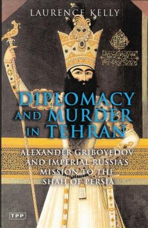 Diplomacy and Murder in Tehran: Alexander Griboyedov and Imperial Russia's Mission to the Shah of Persia image number 0