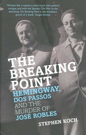 The Breaking Point : Hemingway, Dos Passos and the Murder of Jose Robles image number 0