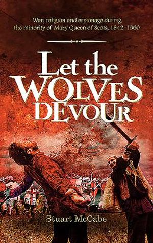 Let the Wolves Devour: War, religion and espionage during the minority of Mary Queen of Scots, 1542-1560 image number 0