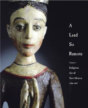 A Land So Remote: Volume 1: Religious Art of New Mexico, 1780-1907 image number 0