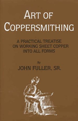 Art of Coppersmithing: A Practical Treatise on Working Sheet Copper into All Forms image number 0