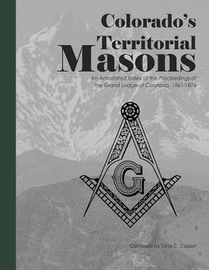 Colorado's Territorial Masons: An Annotated Index of the Proceedings of the Grand Lodge of Colorado, 1861-1876 image number 0