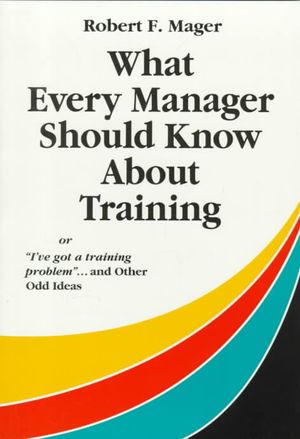 What Every Manager Should Know about Training: Or I've Got a Training Problem and Other Odd Ideas image number 0