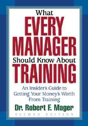 What Every Manager Should Know about Training: An Insider's Guide to Getting Your Money's Worth from Training. image number 0