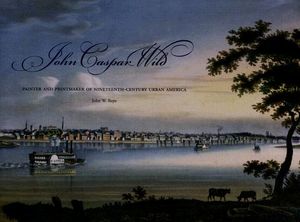 John Caspar Wild: Painter and Printmaker of Nineteenth-Century Urban America image number 0