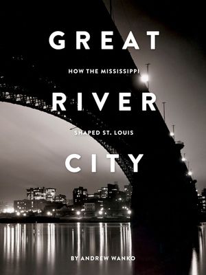 Great River City: How the Mississippi Shaped St. Louis image number 0