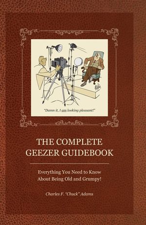 The Complete Geezer Guidebook: Everything You Need to Know about Being Old and Grumpy! image number 0