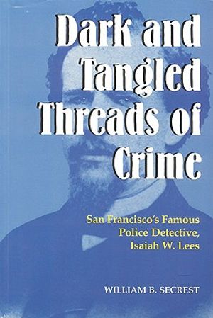 Dark and Tangled Threads of Crime: San Francisco's Famous Police Detective Isaiah W. Lees image number 0