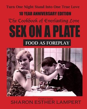 Sex on a Plate: Cookbook of Everlasting Love: Food as Foreplay - 10 YEAR ANNIVERSARY EDITION image number 0