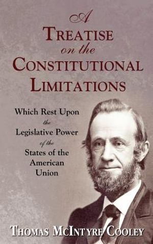 A Treatise on the Constitutional Limitations Which Rest Upon the Legislative Power of the States of the American Union. (First Ed.) image number 0