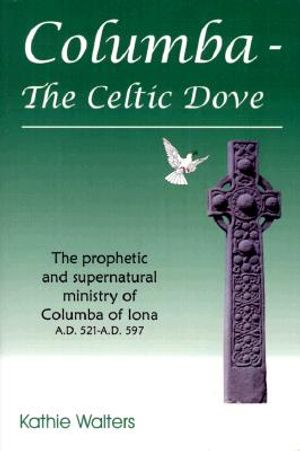 Columba--The Celtic Dove: The Prophetic and Supernatural Ministry of Columba of Iona A.D. 521-A.D. 597 image number 0