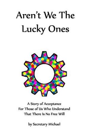Aren't We The Lucky Ones: A Story Of Acceptance For Those Of Us Who Understand That There Is No Free Will image number 0