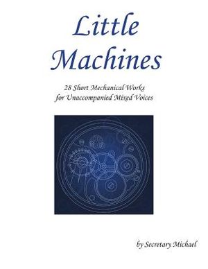 Little Machines: 28 Short Mechanical Works for Unaccompanied Mixed Voices image number 0