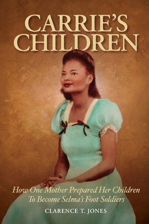 Carrie's Children: How One Mother Prepared Her Children to Become Selma's Foot Soldiers image number 0
