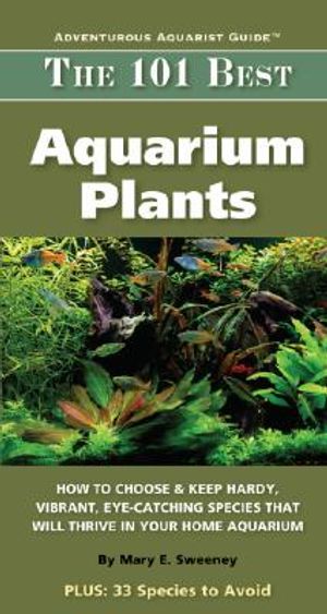 The 101 Best Aquarium Plants: How to Choose and Keep Hardy, Vibrant, Eye-Catching Species That Will Thrive in Your Home Aquarium image number 0