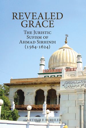 Revealed Grace: The Juristic Sufism of Ahmad Sirhindi (1564-1624) image number 0