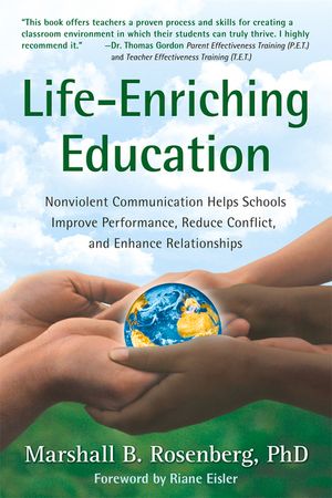Life-Enriching Education: Nonviolent Communication Helps Schools Improve Performance, Reduce Conflict, and Enhance Relationships image number 0