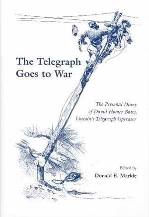 The Telegraph Goes to War: The Personal Diary of David Homer Bates, Lincoln's Telegraph Operator image number 0