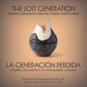 The Lost Generation La Generaci&oacute;n Perdida: Women Ceramicists and the Cuban Avant-Garde Mujeres Ceramistas Y La Vanguardia Cubana image number 0