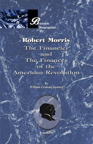 Robert Morris: Volume II, the Financier and the Finances of the American Revolution image number 0