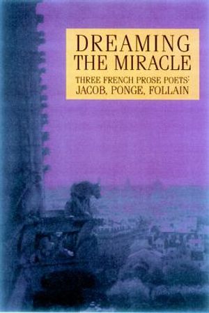 Dreaming the Miracle: Three French Prose Poets: Max Jacob, Jean Follain, Francis Ponge image number 0