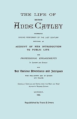 The Life of Miss Anne Catley, Celebrated Singing Performer of the Last Century. [facsimile of 1888 Edition]. image number 0