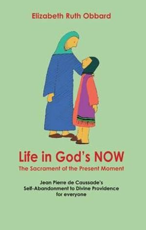 Life in God's Now: The Sacrament of the Present Moment: Jean Pierre de Caussade's Self-Abandonment to Divine Providence for Everyone image number 0