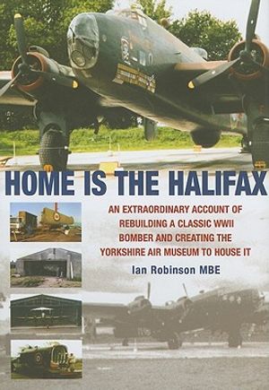 Home Is the Halifax: An Extraordinary Account of Rebuilding a Classic WWII Bomber and Creating the Yorkshire Air Museum to House It image number 0